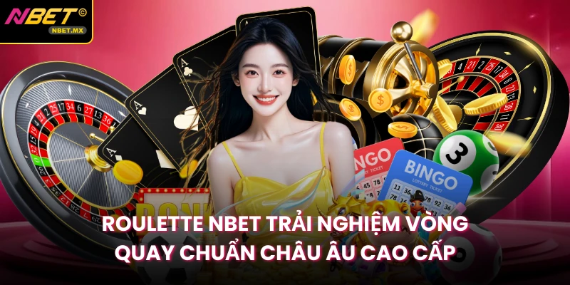 Roulette NBET Trải Nghiệm Vòng Quay Chuẩn Châu Âu Cao Cấp